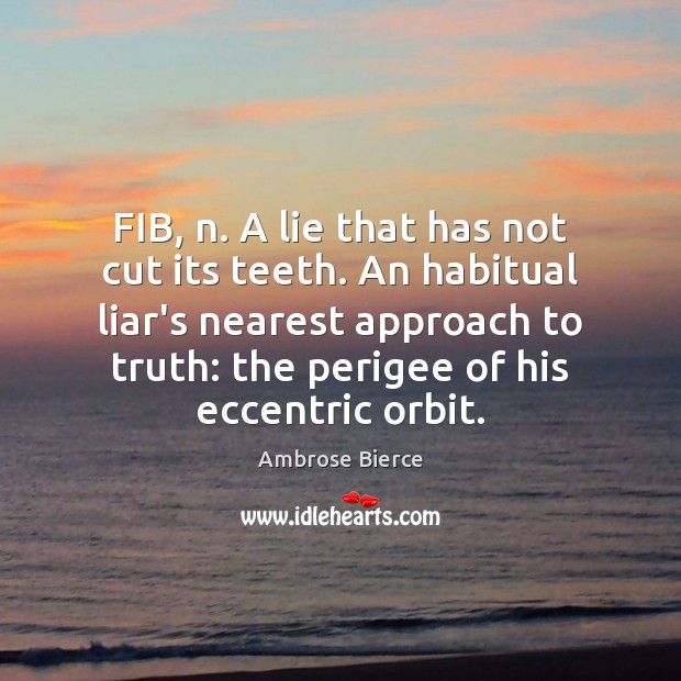 FIB, n. A lie that has not cut its teeth. An habitual Image