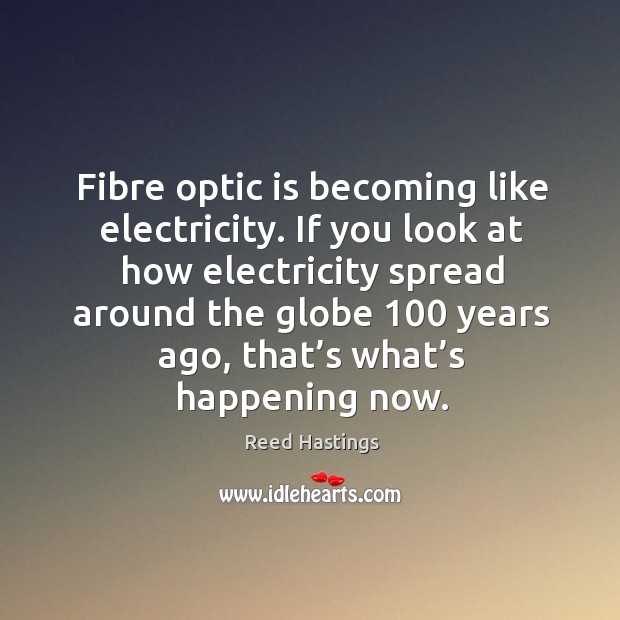 Fibre optic is becoming like electricity. If you look at how electricity spread around Reed Hastings Picture Quote