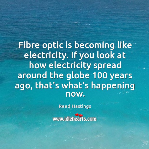 Fibre optic is becoming like electricity. If you look at how electricity Reed Hastings Picture Quote