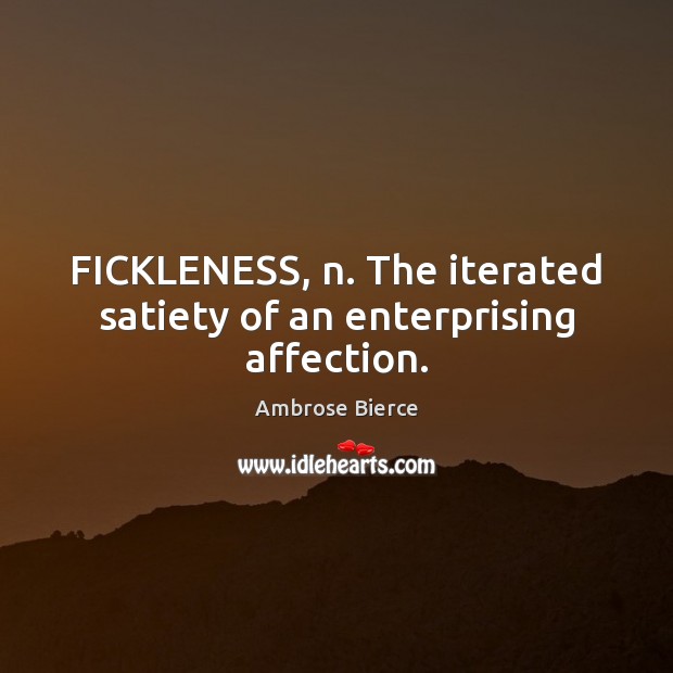 FICKLENESS, n. The iterated satiety of an enterprising affection. Ambrose Bierce Picture Quote