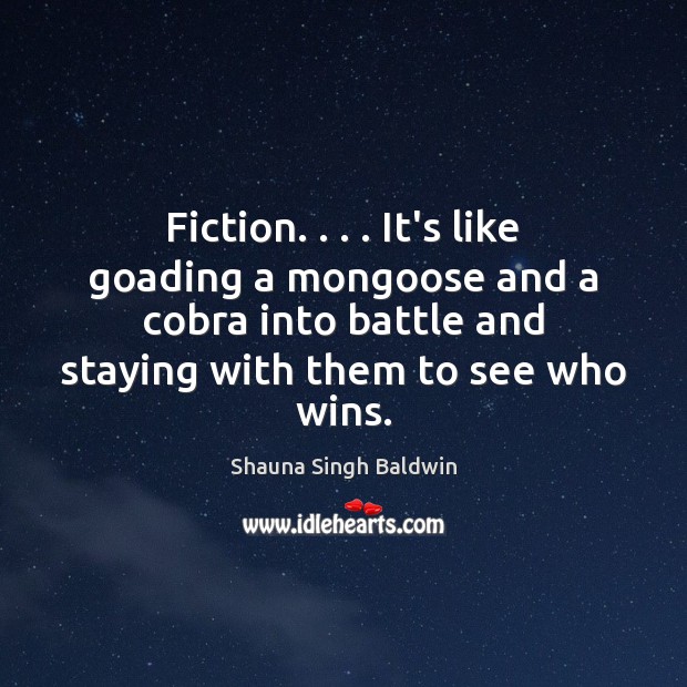 Fiction. . . . It’s like goading a mongoose and a cobra into battle and Shauna Singh Baldwin Picture Quote