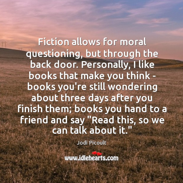 Fiction allows for moral questioning, but through the back door. Personally, I Image
