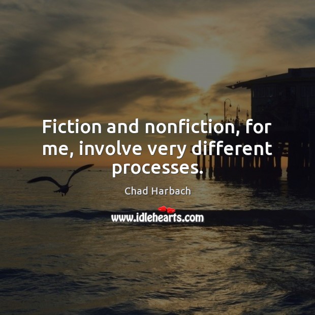 Fiction and nonfiction, for me, involve very different processes. Chad Harbach Picture Quote