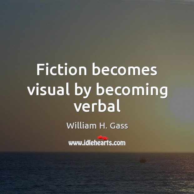 Fiction becomes visual by becoming verbal William H. Gass Picture Quote