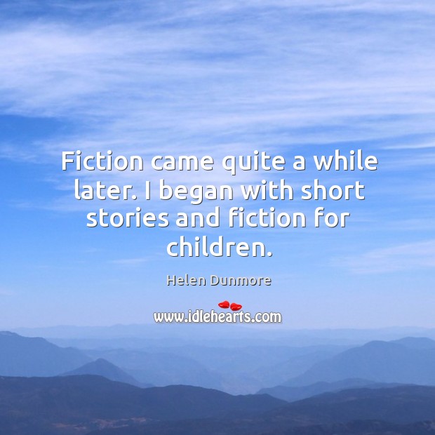 Fiction came quite a while later. I began with short stories and fiction for children. Helen Dunmore Picture Quote