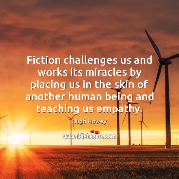 Fiction challenges us and works its miracles by placing us in the Hugh Howey Picture Quote