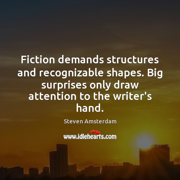 Fiction demands structures and recognizable shapes. Big surprises only draw attention to 