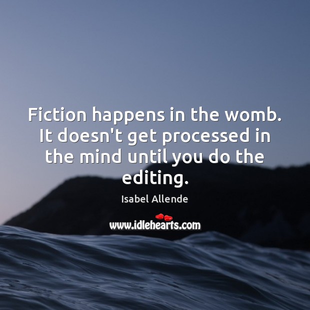 Fiction happens in the womb. It doesn’t get processed in the mind Isabel Allende Picture Quote
