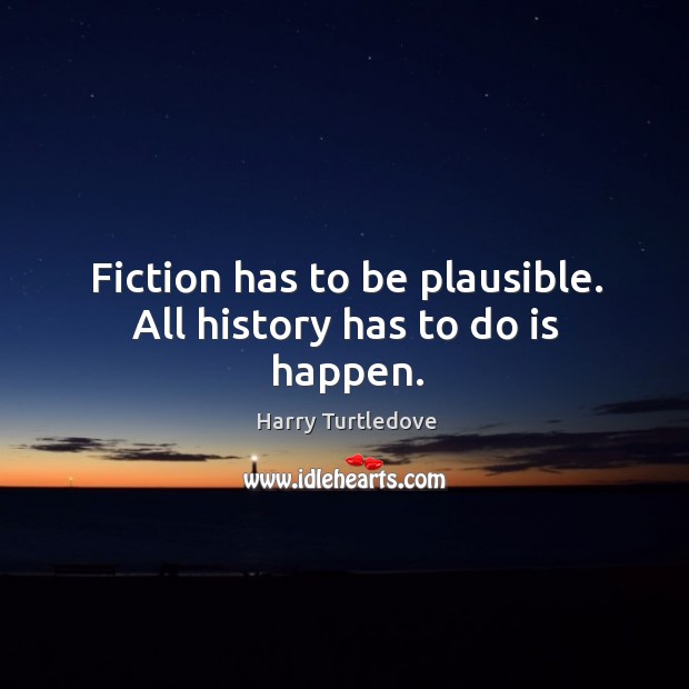 Fiction has to be plausible. All history has to do is happen. Image