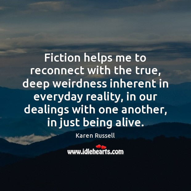 Fiction helps me to reconnect with the true, deep weirdness inherent in Karen Russell Picture Quote