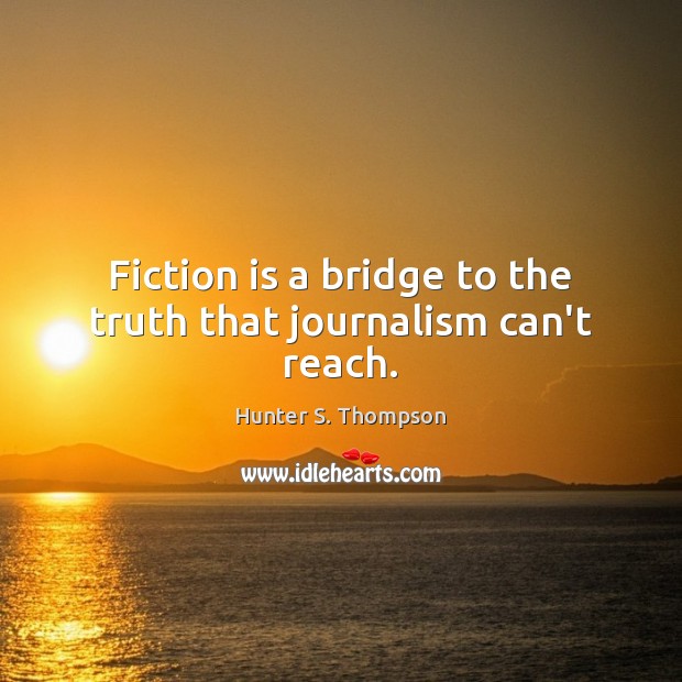 Fiction is a bridge to the truth that journalism can’t reach. Hunter S. Thompson Picture Quote