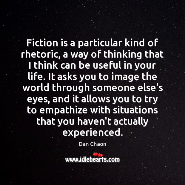 Fiction is a particular kind of rhetoric, a way of thinking that Dan Chaon Picture Quote