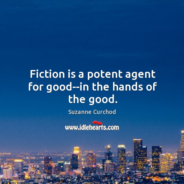 Fiction is a potent agent for good–in the hands of the good. Suzanne Curchod Picture Quote