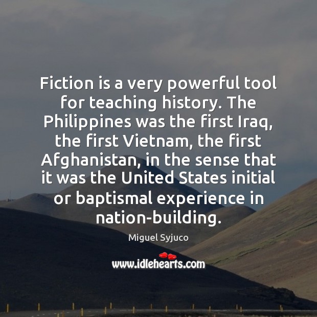 Fiction is a very powerful tool for teaching history. The Philippines was Miguel Syjuco Picture Quote
