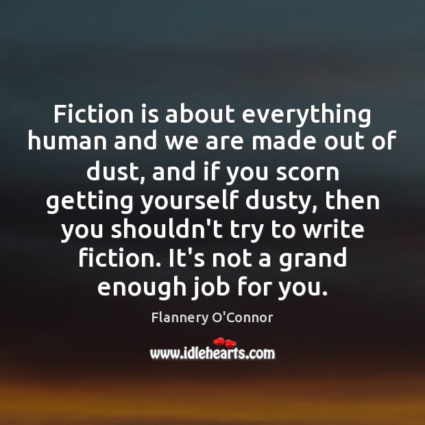 Fiction is about everything human and we are made out of dust, Flannery O’Connor Picture Quote