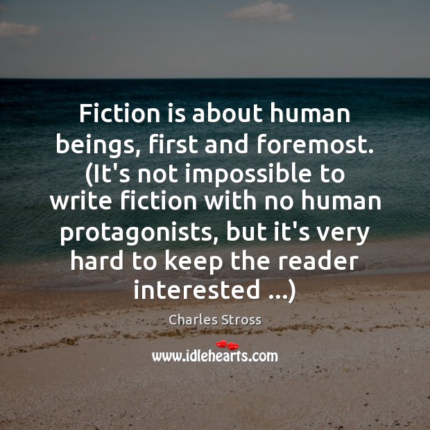 Fiction is about human beings, first and foremost. (It’s not impossible to Charles Stross Picture Quote