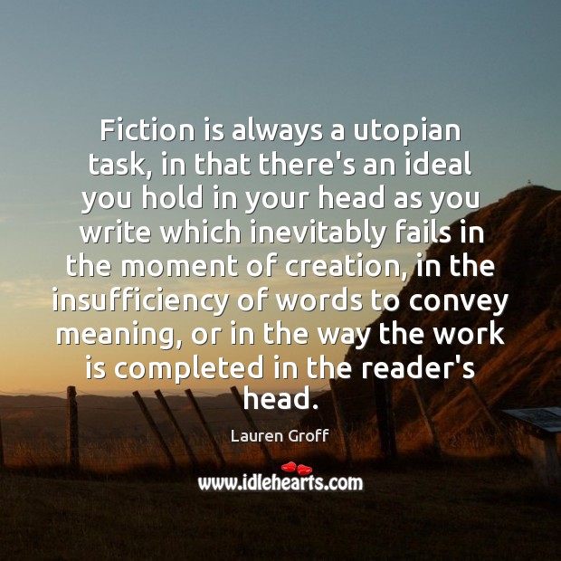 Fiction is always a utopian task, in that there’s an ideal you Work Quotes Image