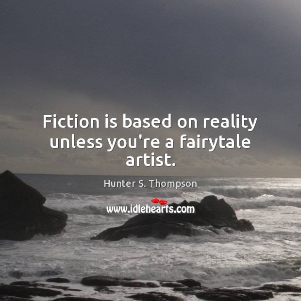 Fiction is based on reality unless you’re a fairytale artist. Hunter S. Thompson Picture Quote