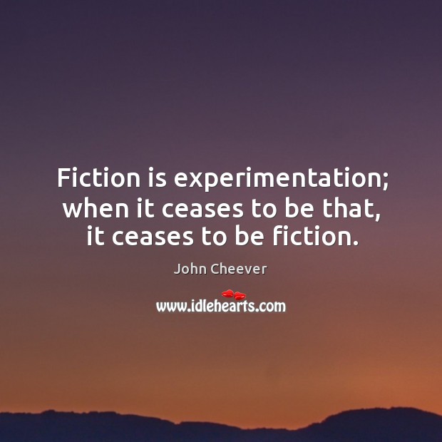 Fiction is experimentation; when it ceases to be that, it ceases to be fiction. Image