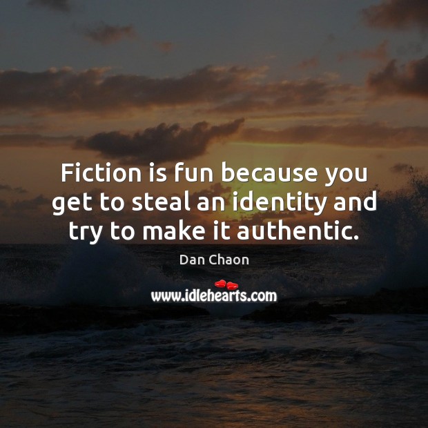 Fiction is fun because you get to steal an identity and try to make it authentic. Dan Chaon Picture Quote