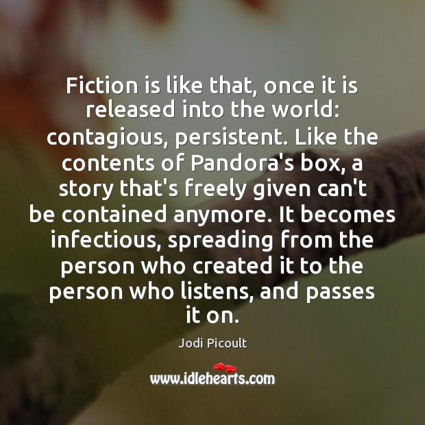 Fiction is like that, once it is released into the world: contagious, 