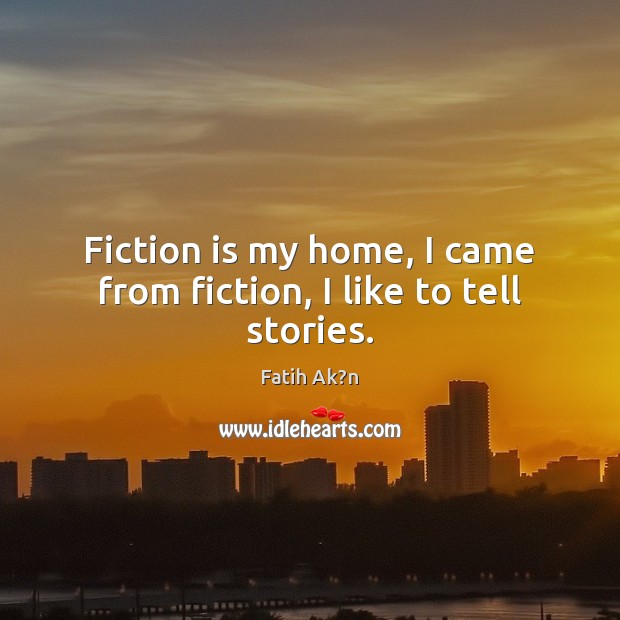 Fiction is my home, I came from fiction, I like to tell stories. Fatih Ak?n Picture Quote