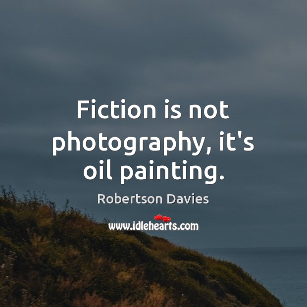 Fiction is not photography, it’s oil painting. Robertson Davies Picture Quote