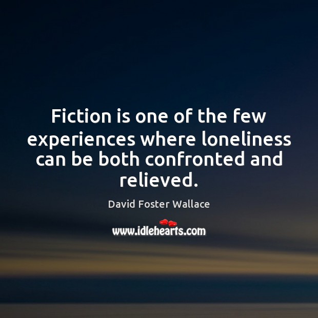 Fiction is one of the few experiences where loneliness can be both David Foster Wallace Picture Quote