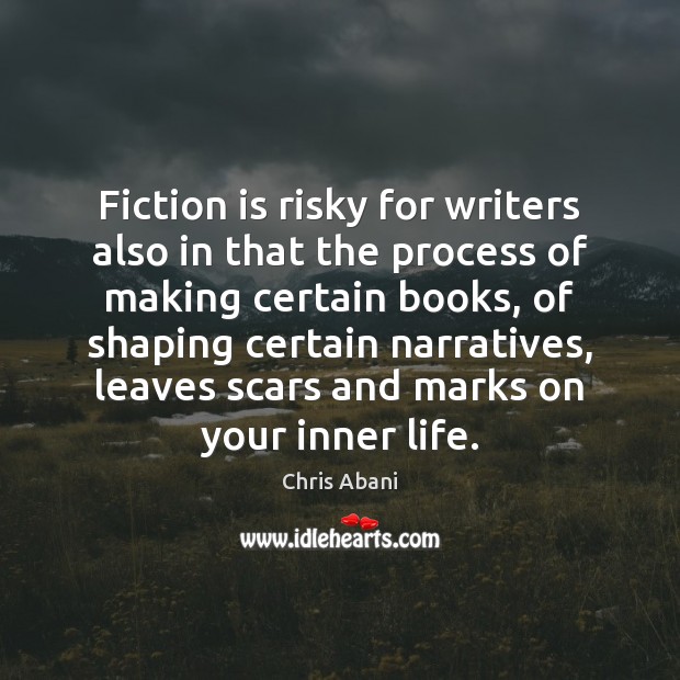 Fiction is risky for writers also in that the process of making Chris Abani Picture Quote
