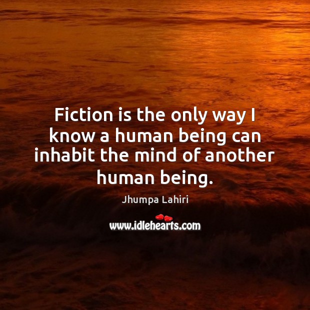 Fiction is the only way I know a human being can inhabit the mind of another human being. Image
