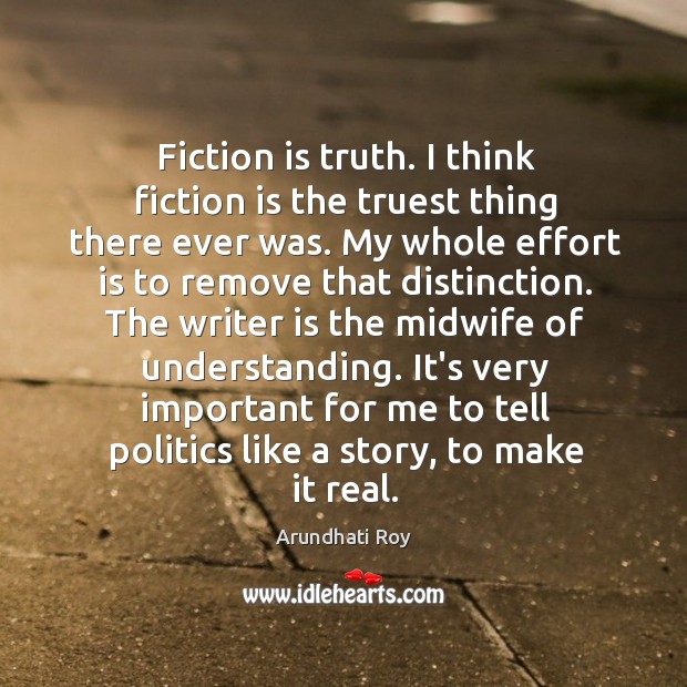 Fiction is truth. I think fiction is the truest thing there ever Arundhati Roy Picture Quote