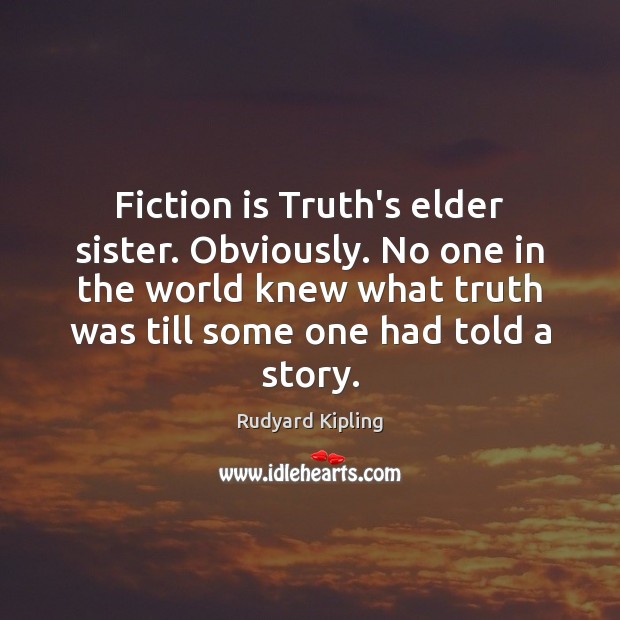 Fiction is Truth’s elder sister. Obviously. No one in the world knew Rudyard Kipling Picture Quote