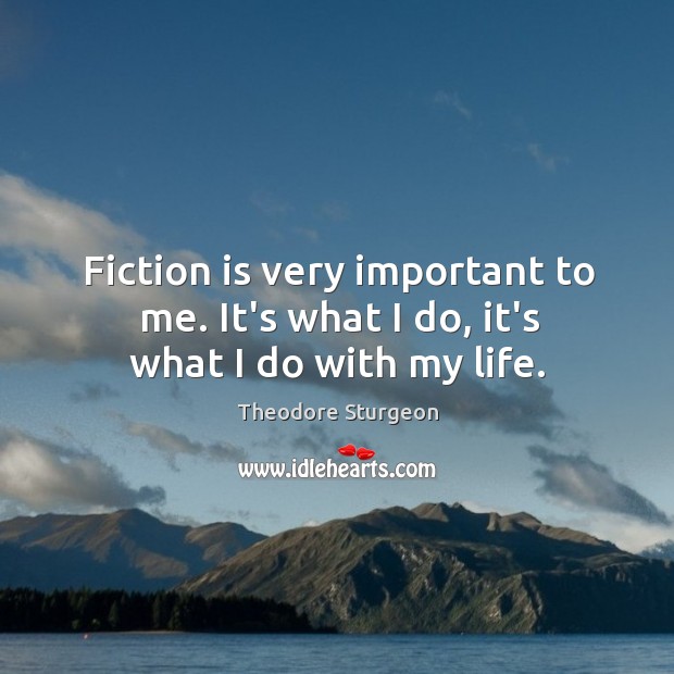 Fiction is very important to me. It’s what I do, it’s what I do with my life. Theodore Sturgeon Picture Quote