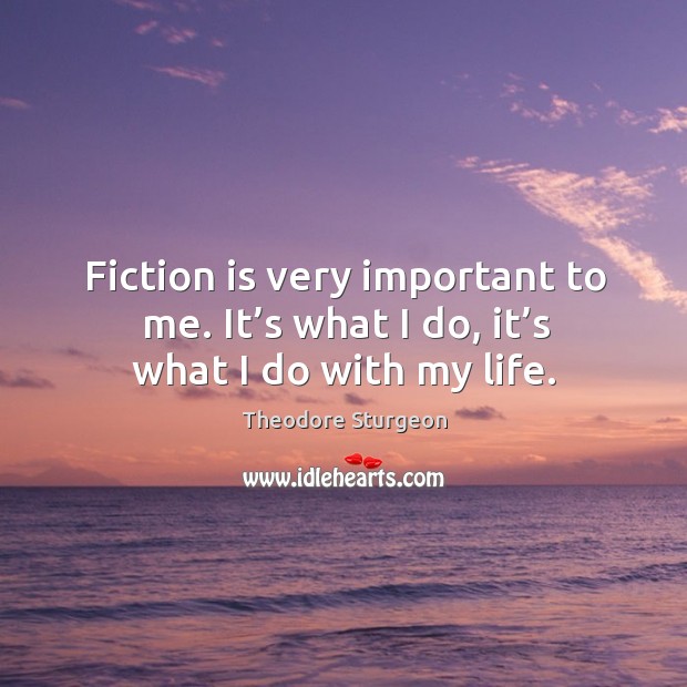Fiction is very important to me. It’s what I do, it’s what I do with my life. Theodore Sturgeon Picture Quote