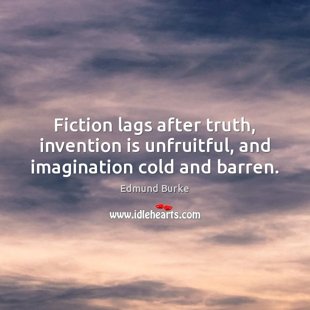 Fiction lags after truth, invention is unfruitful, and imagination cold and barren. Image