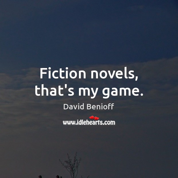 Fiction novels, that’s my game. David Benioff Picture Quote