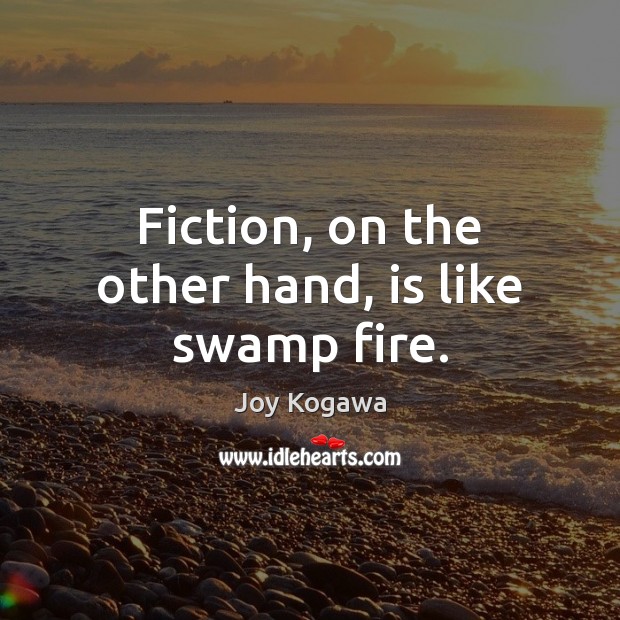Fiction, on the other hand, is like swamp fire. Joy Kogawa Picture Quote