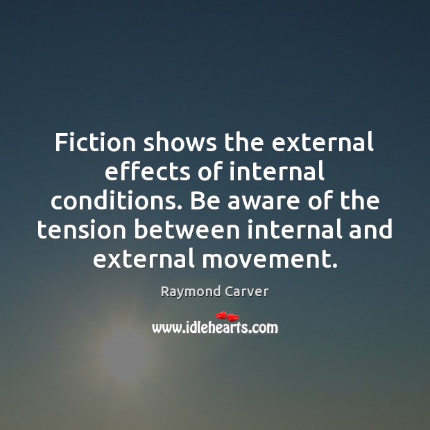 Fiction shows the external effects of internal conditions. Be aware of the Raymond Carver Picture Quote