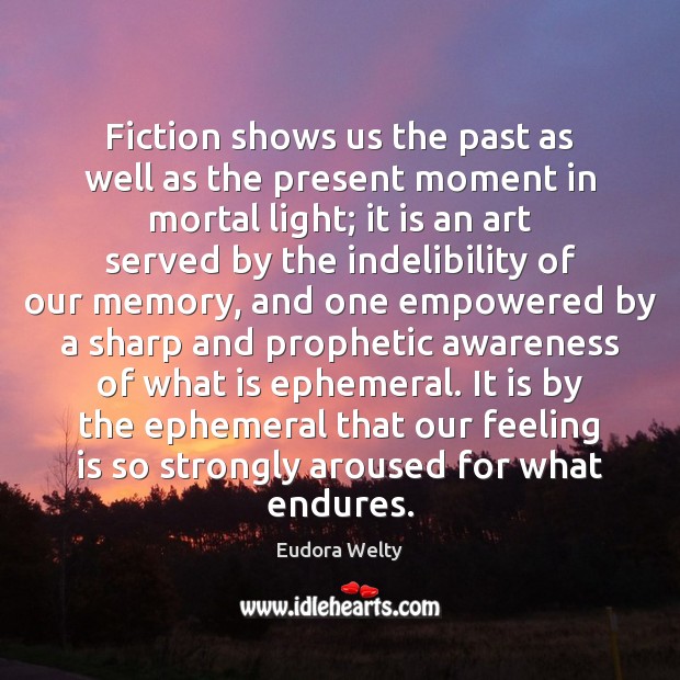 Fiction shows us the past as well as the present moment in Eudora Welty Picture Quote