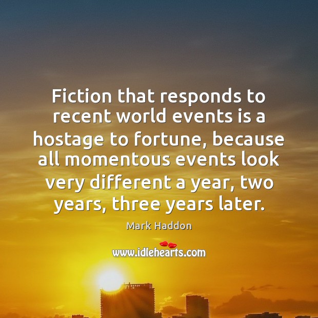 Fiction that responds to recent world events is a hostage to fortune, Mark Haddon Picture Quote