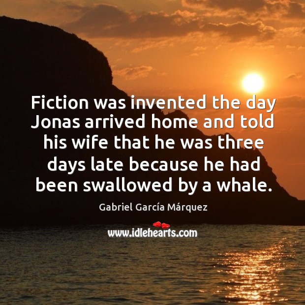 Fiction was invented the day jonas arrived home and told his wife that he was three Gabriel García Márquez Picture Quote
