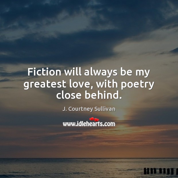 Fiction will always be my greatest love, with poetry close behind. J. Courtney Sullivan Picture Quote