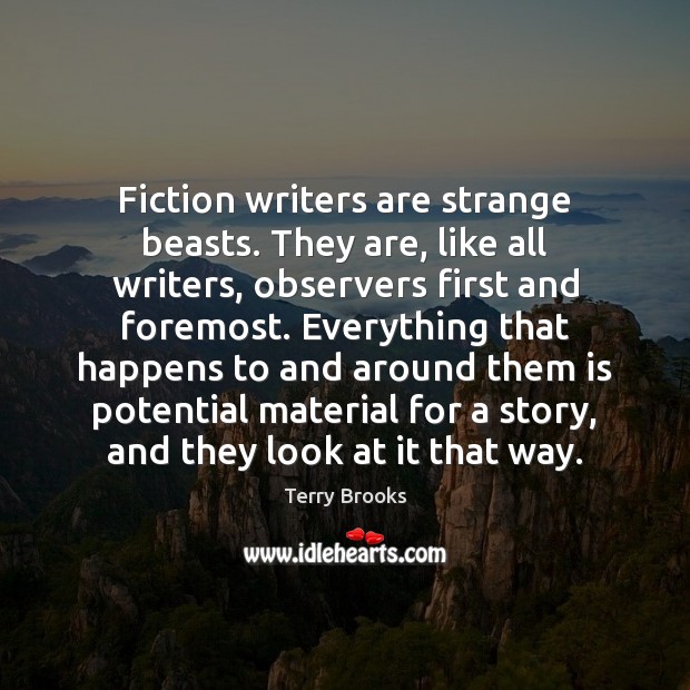 Fiction writers are strange beasts. They are, like all writers, observers first Terry Brooks Picture Quote