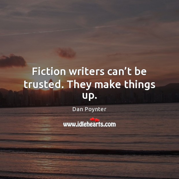 Fiction writers can’t be trusted. They make things up. Image