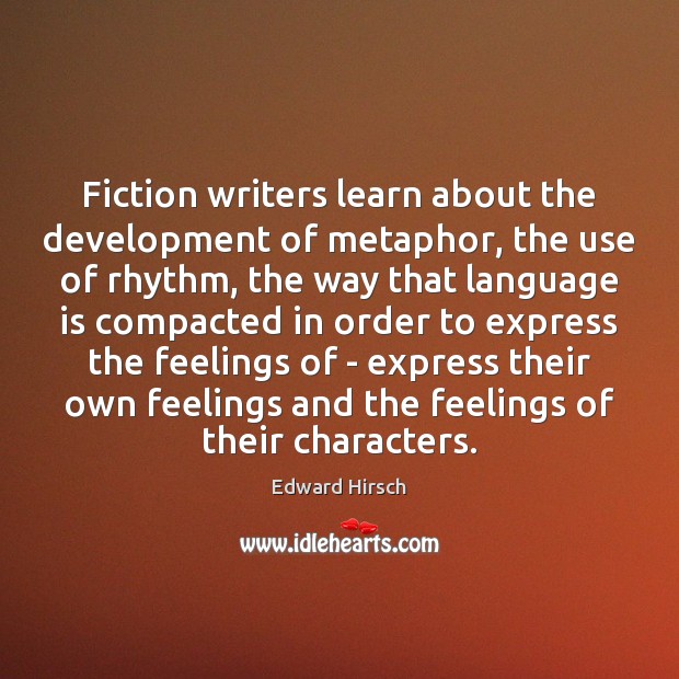 Fiction writers learn about the development of metaphor, the use of rhythm, Edward Hirsch Picture Quote