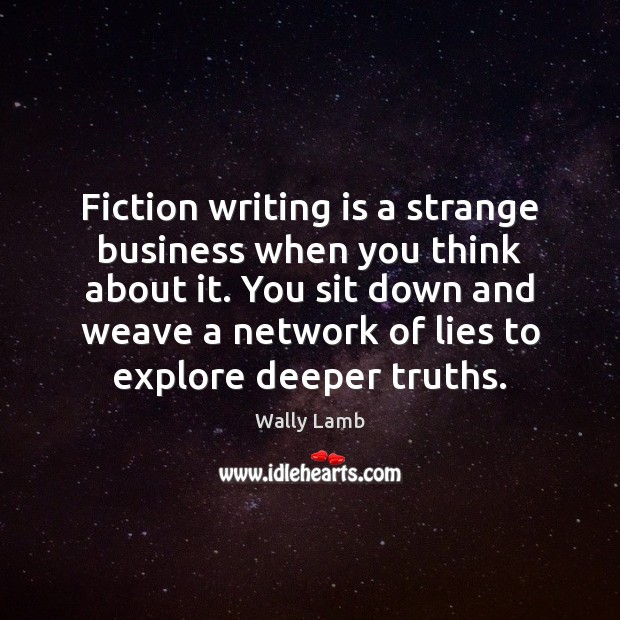 Fiction writing is a strange business when you think about it. You Wally Lamb Picture Quote