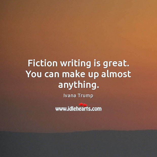 Fiction writing is great. You can make up almost anything. Ivana Trump Picture Quote