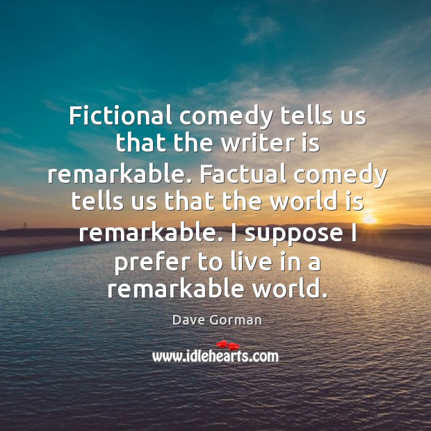 Fictional comedy tells us that the writer is remarkable. Factual comedy tells Dave Gorman Picture Quote