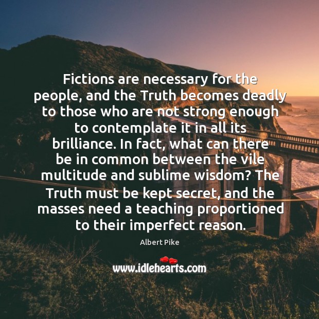 Fictions are necessary for the people, and the Truth becomes deadly to Albert Pike Picture Quote