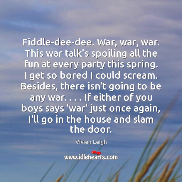 Fiddle-dee-dee. War, war, war. This war talk’s spoiling all the fun at Image